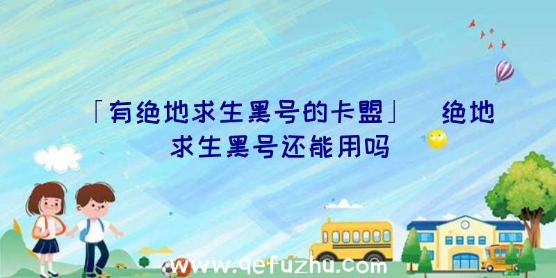 「有绝地求生黑号的卡盟」|绝地求生黑号还能用吗